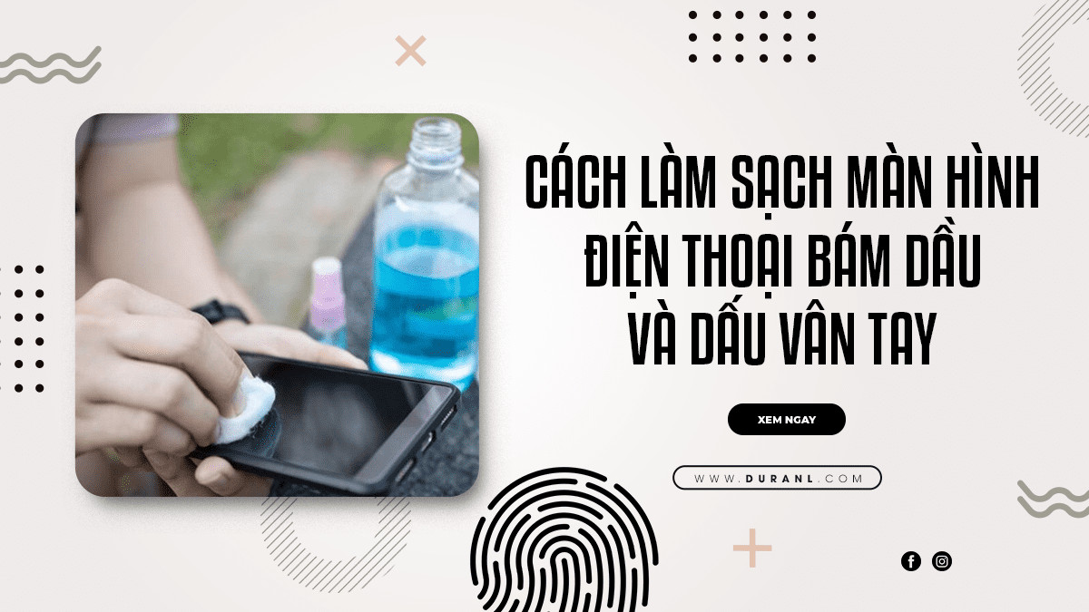 Cách Nào Làm Sạch Màn Hình Điện Thoại Bám Dấu Vân Tay