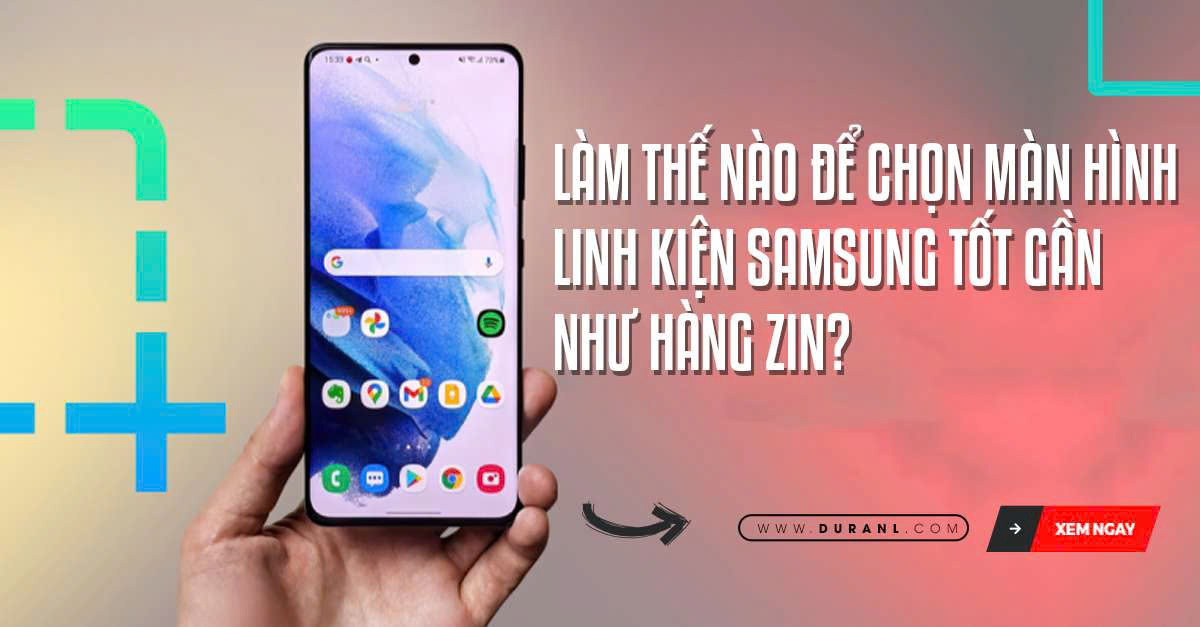 Làm thế nào để chọn màn hình linh kiện Samsung tốt gần như hàng zin?
