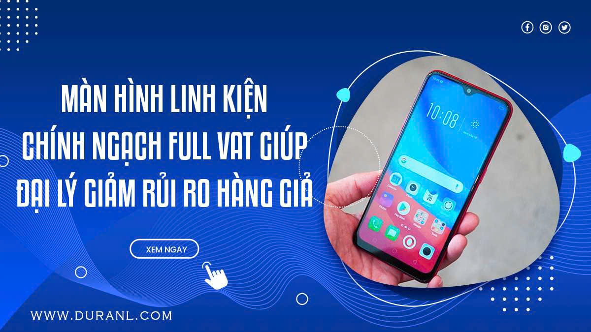 Màn hình linh kiện chính ngạch full VAT giúp đại lý giảm rủi ro hàng giả