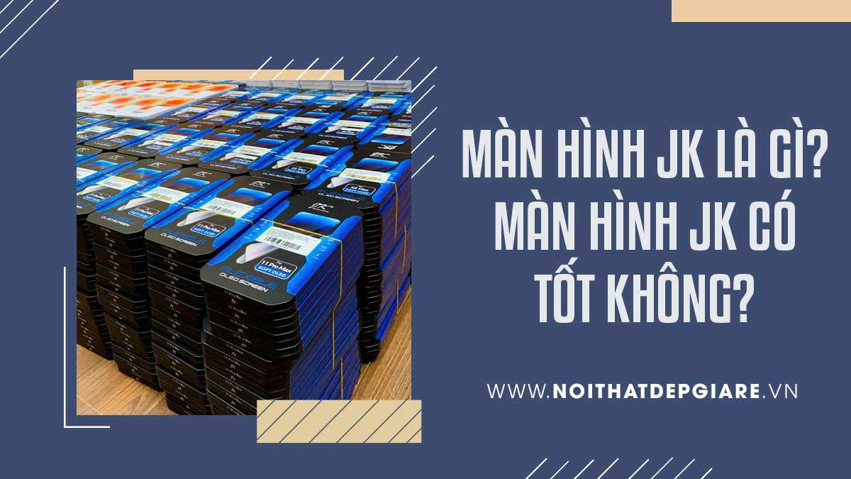 Màn hình JK là gì? Màn hình JK có tốt không?