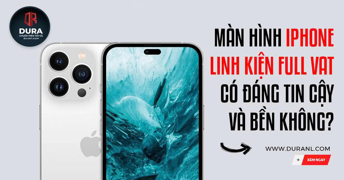 Màn hình iPhone linh kiện full VAT có đáng tin cậy và bền không?