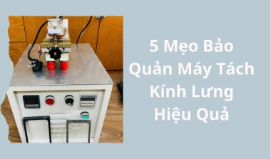 5 Mẹo Bảo Quản Máy Tách Kính Lưng Hiệu Quả