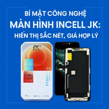Bí mật công nghệ màn hình Incell JK: Hiển thị sắc nét, giá hợp lý