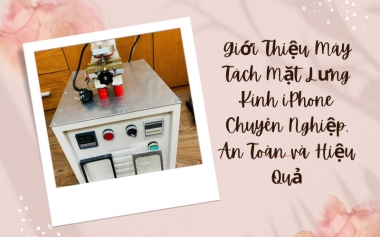 Giới Thiệu Máy Tách Mặt Lưng Kính iPhone Chuyên Nghiệp, An Toàn và Hiệu...