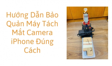 Hướng Dẫn Bảo Quản Máy Tách Mắt Camera iPhone Đúng Cách