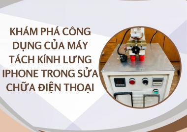 Khám Phá Công Dụng Của Máy Tách Kính Lưng iPhone Trong Sửa Chữa Điện...