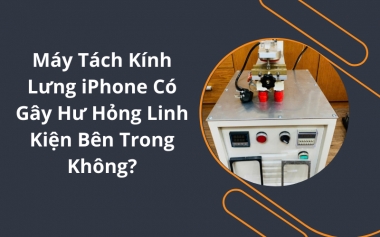 Máy Tách Kính Lưng iPhone Có Gây Hư Hỏng Linh Kiện Bên Trong Không?