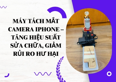 Máy Tách Mắt Camera iPhone – Tăng Hiệu Suất Sửa Chữa, Giảm Rủi Ro Hư...