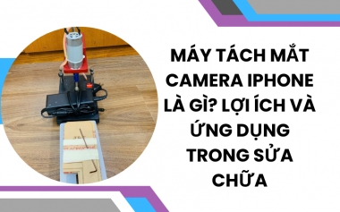 Máy Tách Mắt Camera iPhone Là Gì? Lợi Ích và Ứng Dụng Trong Sửa Chữa