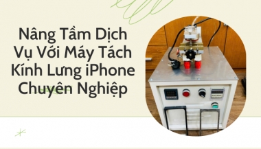 Nâng Tầm Dịch Vụ Với Máy Tách Kính Lưng iPhone Chuyên Nghiệp