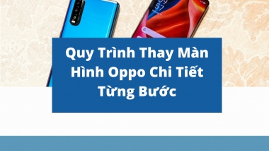 Quy Trình Thay Màn Hình Oppo Chi Tiết Từng Bước