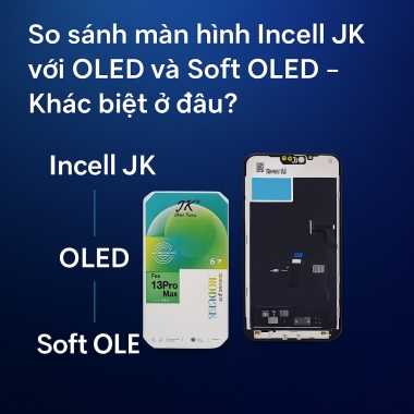 So sánh màn hình Incell JK với OLED và Soft OLED khác biệt ở đâu?