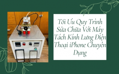 Tối Ưu Quy Trình Sửa Chữa Với Máy Tách Kính Lưng iPhone Chuyên Dụng