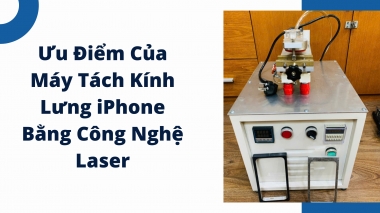 Ưu Điểm Của Máy Tách Kính Lưng iPhone Bằng Công Nghệ Laser